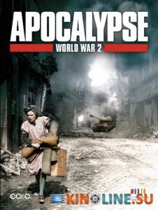 Апокалипсис: Вторая мировая война  (мини-сериал) / Apocalypse - La 2eme guerre mondiale [2009 (1 сезон)] смотреть онлайн